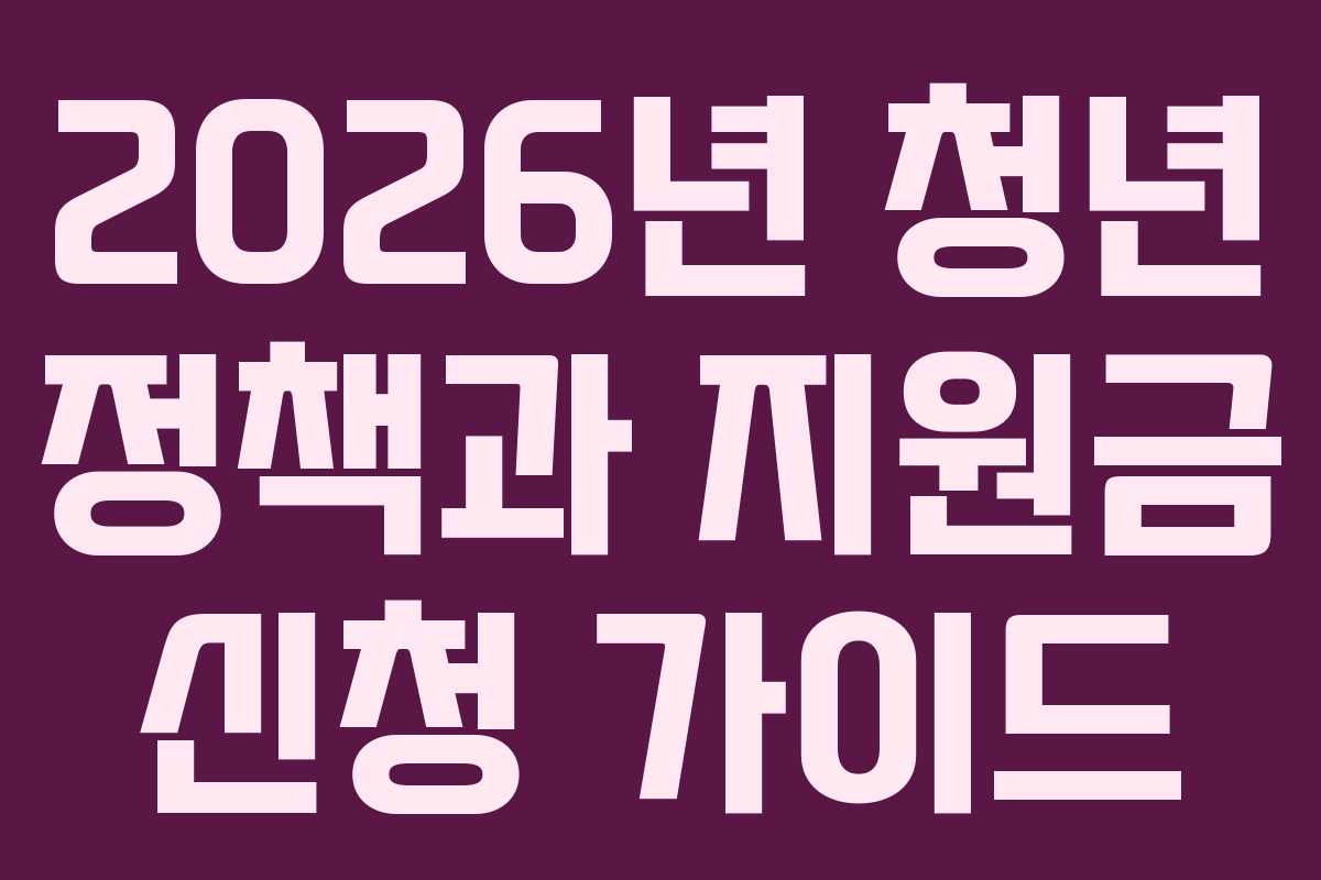 2026년 청년 정책과 지원금 신청 가이드