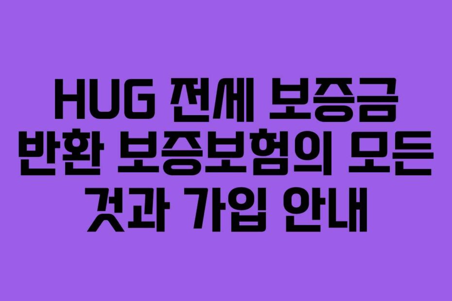 HUG 전세 보증금 반환 보증보험의 모든 것과 가입 안내