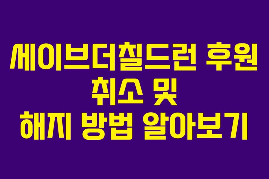 세이브더칠드런 후원 취소 및 해지 방법 알아보기