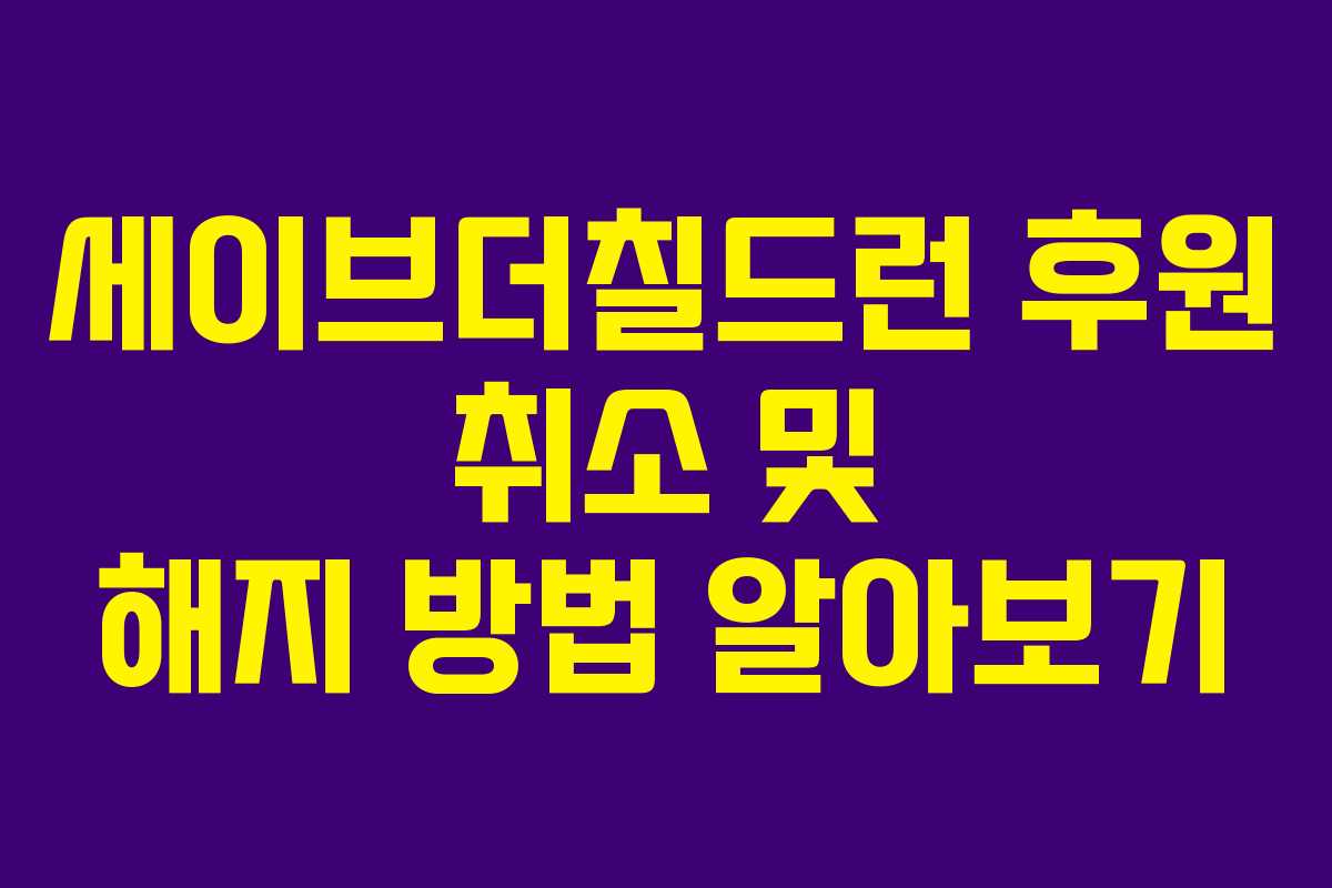 세이브더칠드런 후원 취소 및 해지 방법 알아보기