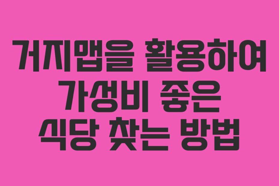 거지맵을 활용하여 가성비 좋은 식당 찾는 방법
