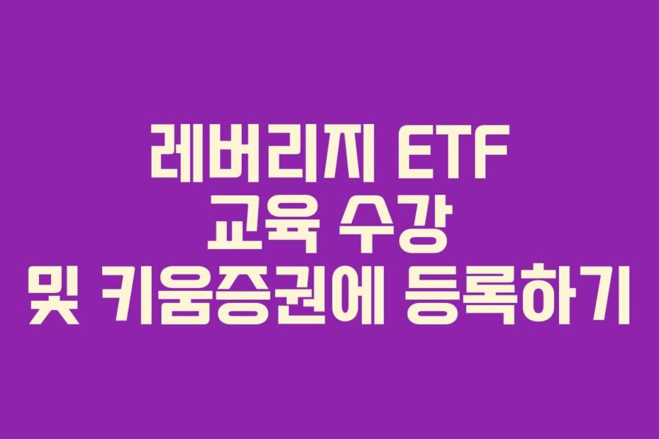 레버리지 ETF 교육 수강 및 키움증권에 등록하기