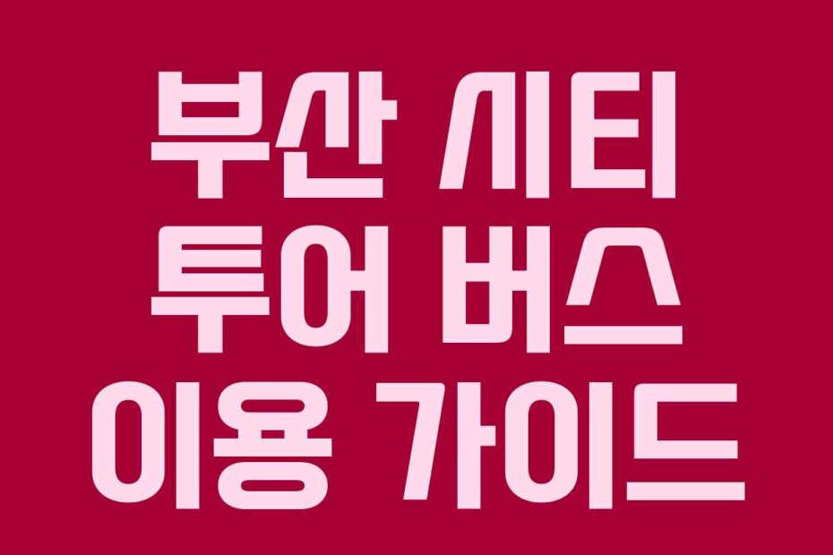 부산 시티 투어 버스 이용 가이드