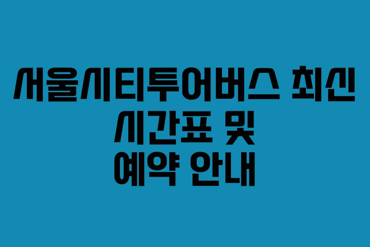 서울시티투어버스 최신 시간표 및 예약 안내