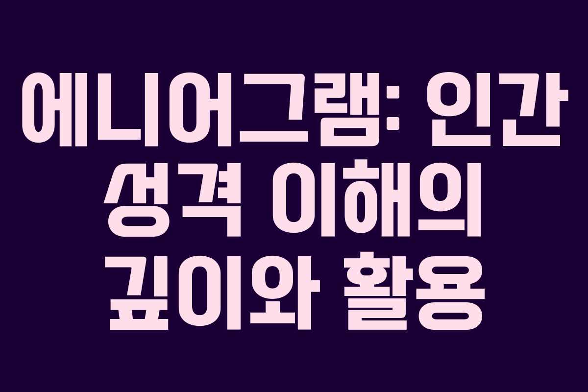 에니어그램: 인간 성격 이해의 깊이와 활용