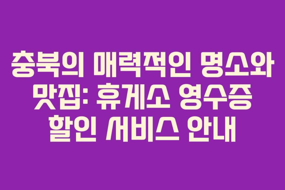 충북의 매력적인 명소와 맛집: 휴게소 영수증 할인 서비스 안내