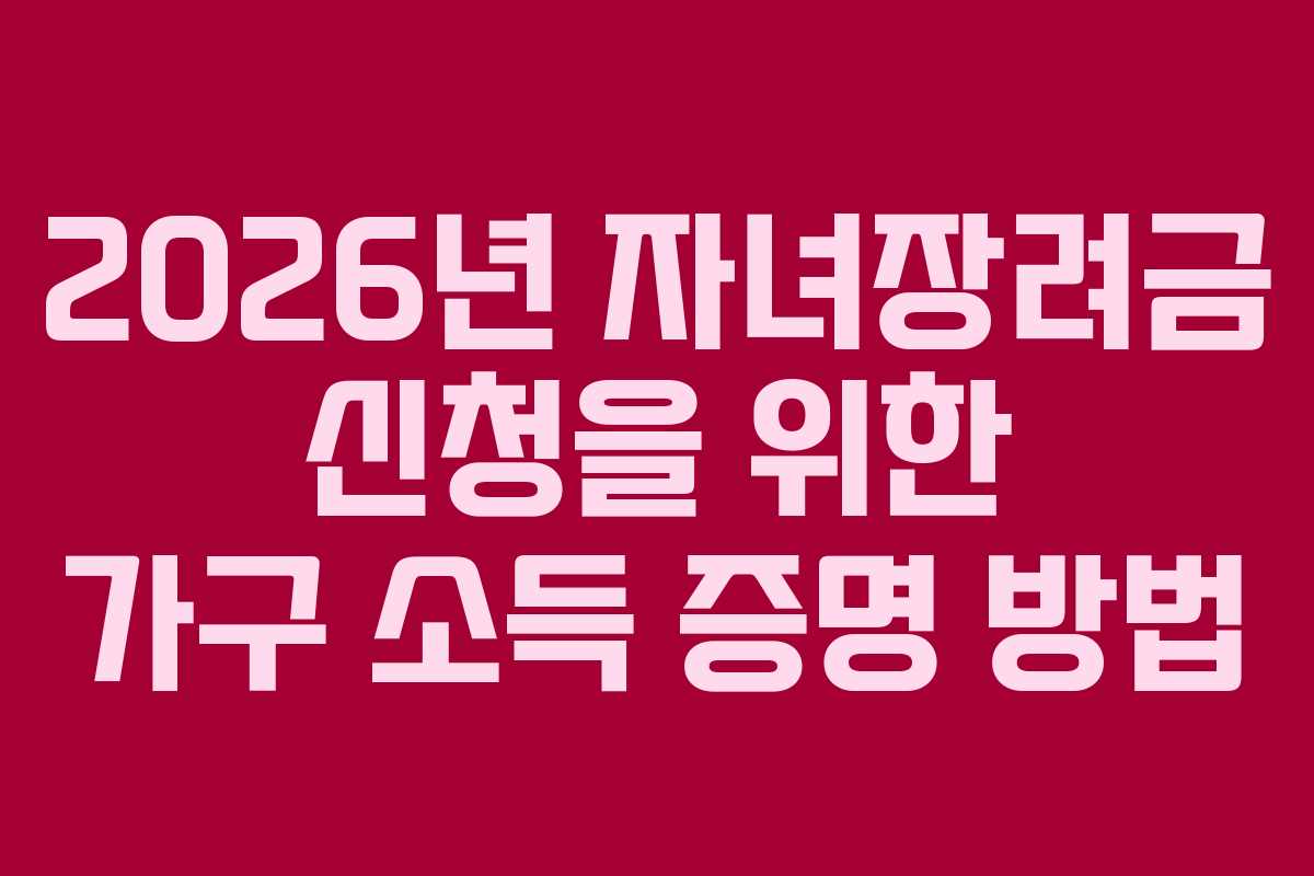 2026년 자녀장려금 신청을 위한 가구 소득 증명 방법