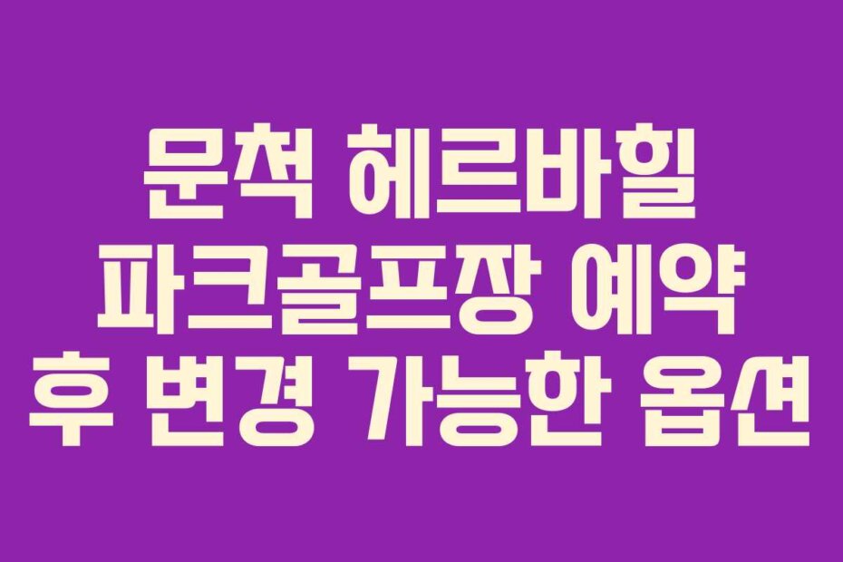 문척 헤르바힐 파크골프장 예약 후 변경 가능한 옵션