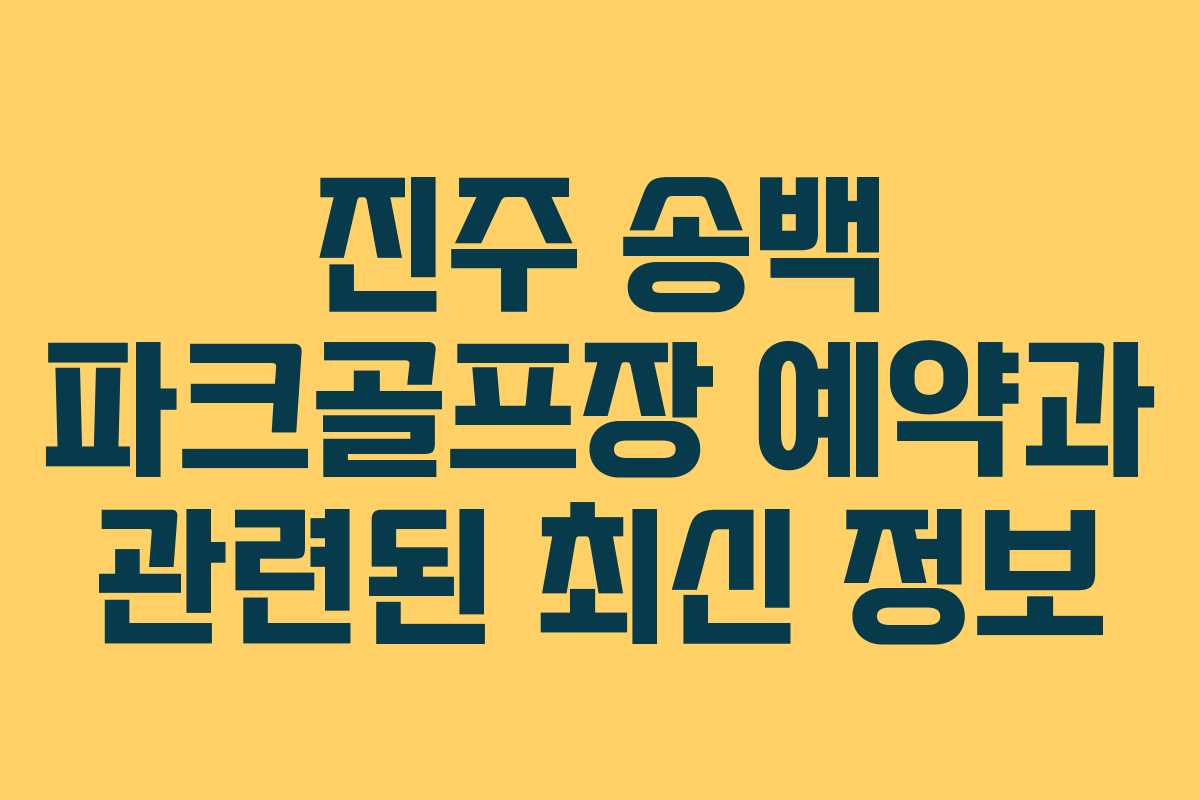 진주 송백 파크골프장 예약과 관련된 최신 정보