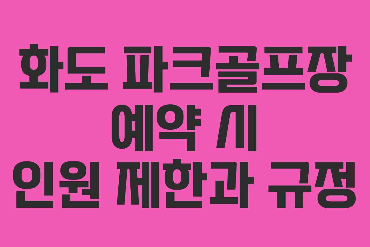 화도 파크골프장 예약 시 인원 제한과 규정