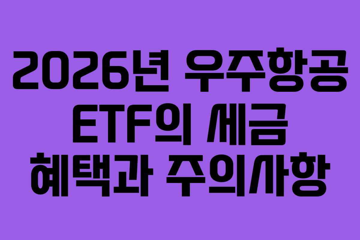 2026년 우주항공 ETF의 세금 혜택과 주의사항