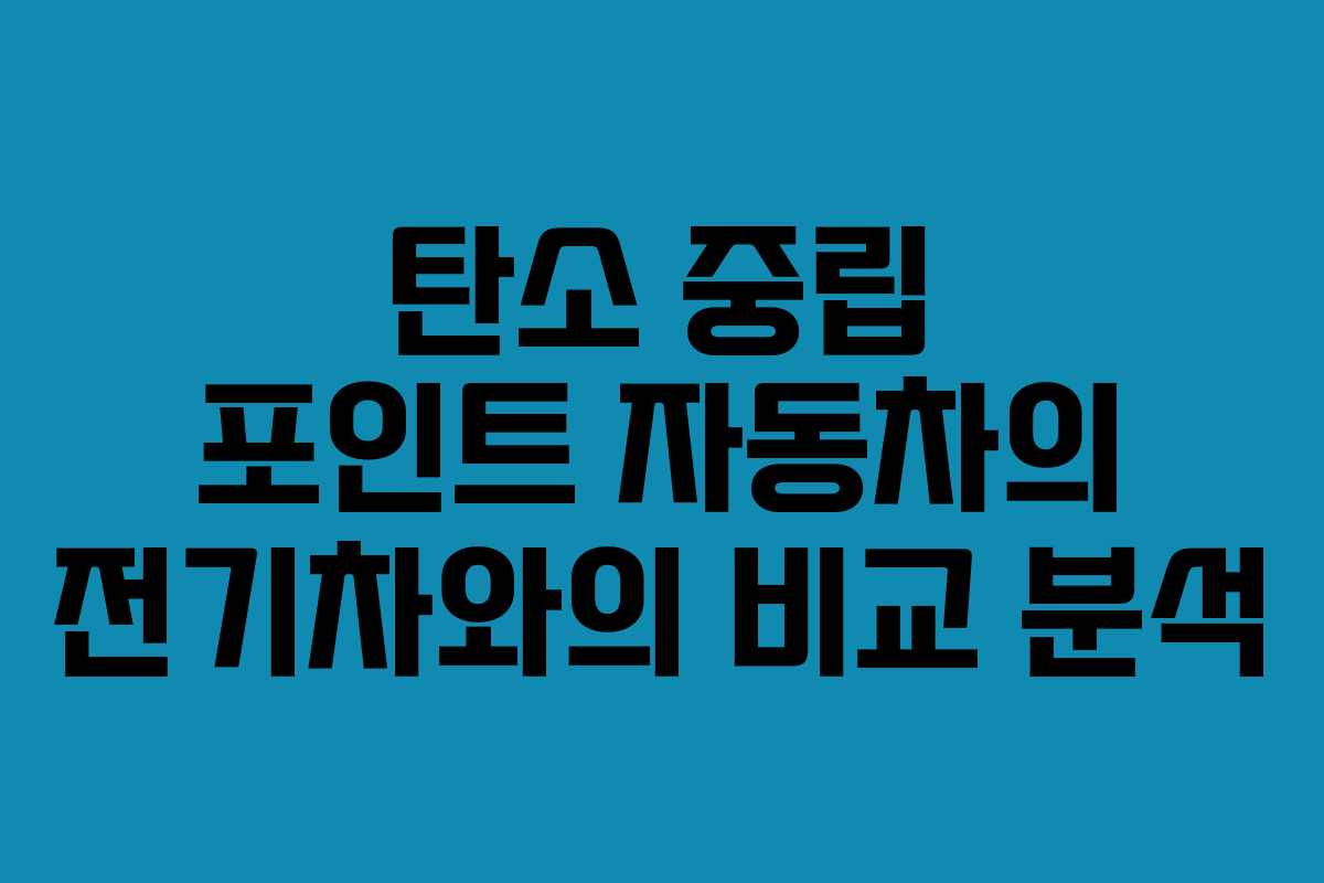 탄소 중립 포인트 자동차의 전기차와의 비교 분석