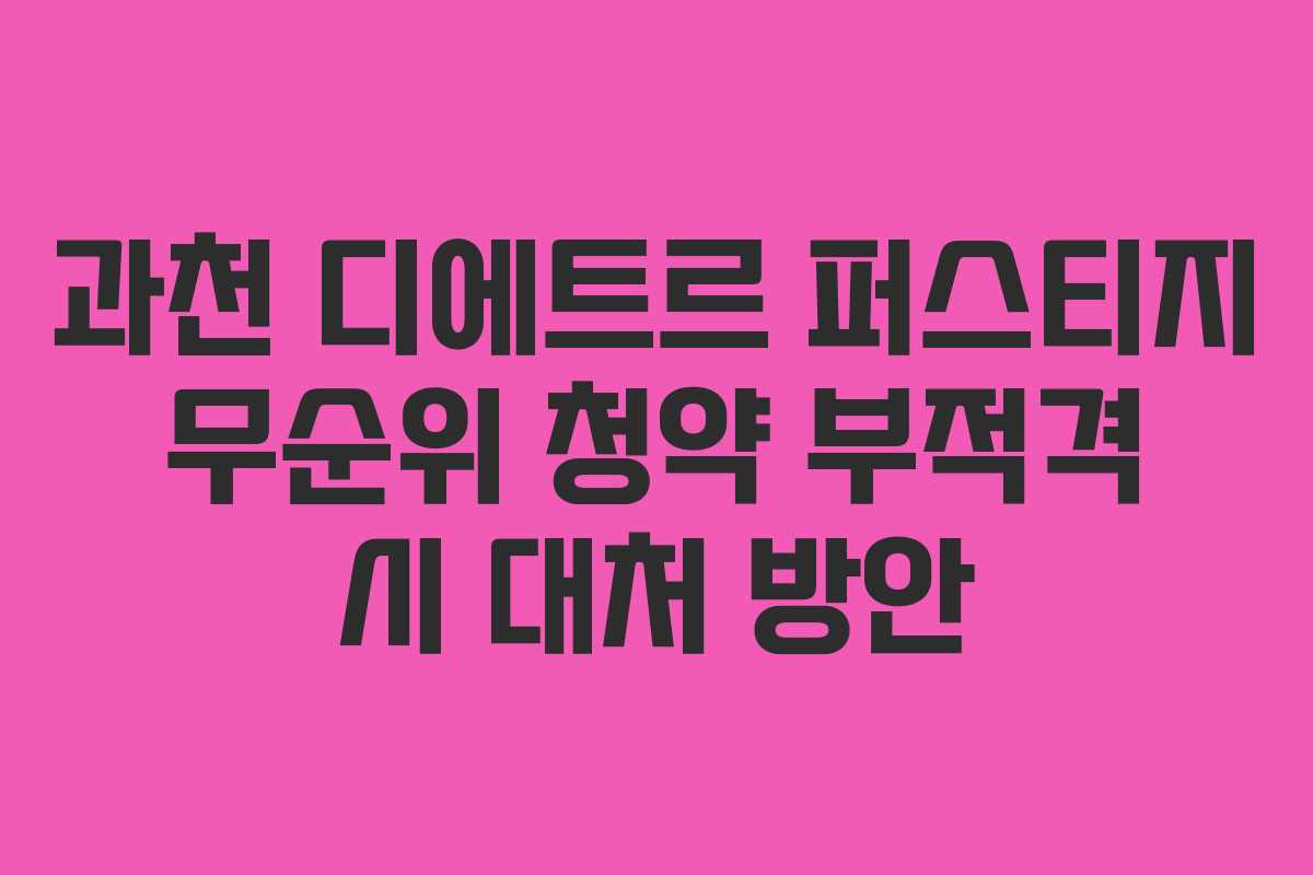 과천 디에트르 퍼스티지 무순위 청약 부적격 시 대처 방안