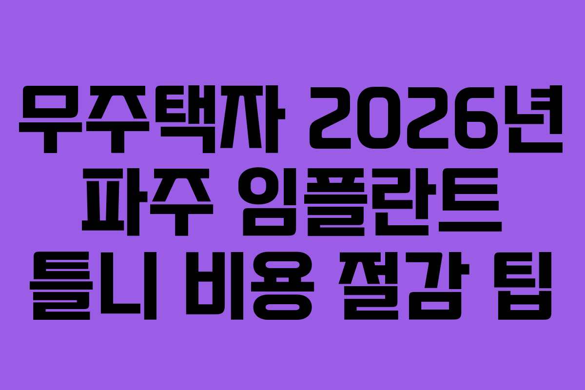 무주택자 2026년 파주 임플란트 틀니 비용 절감 팁