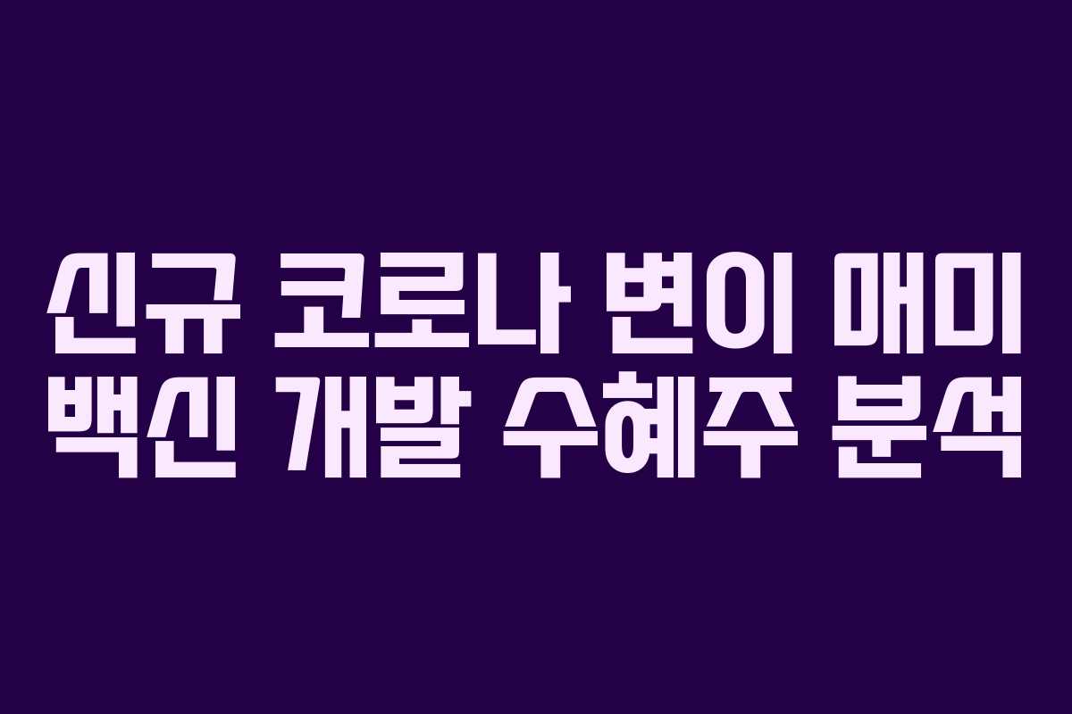 신규 코로나 변이 매미 백신 개발 수혜주 분석