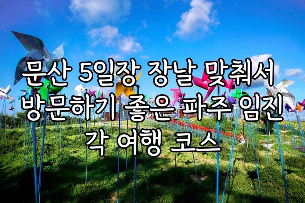 문산 5일장 장날 맞춰서 방문하기 좋은 파주 임진각 여행 코스