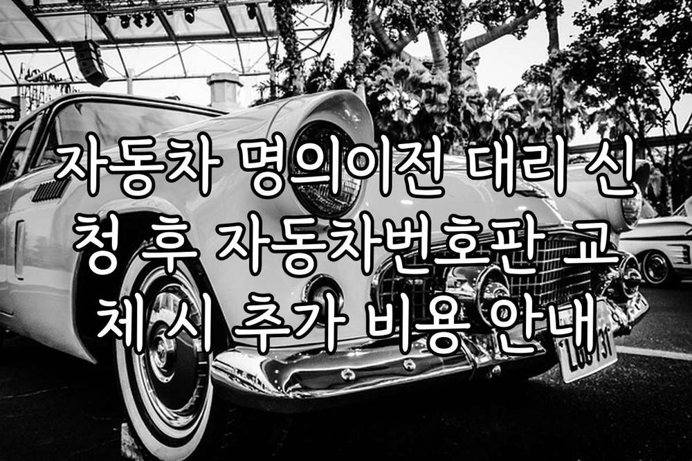 자동차 명의이전 대리 신청 후 자동차번호판 교체 시 추가 비용 안내