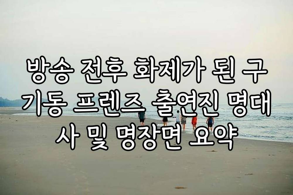방송 전후 화제가 된 구기동 프렌즈 출연진 명대사 및 명장면 요약