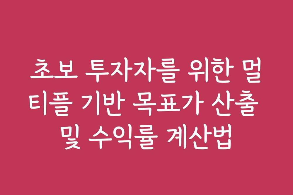 초보 투자자를 위한 멀티플 기반 목표가 산출 및 수익률 계산법
