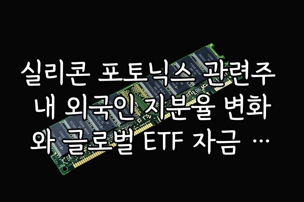 실리콘 포토닉스 관련주 내 외국인 지분율 변화와 글로벌 ETF 자금 유입 경로