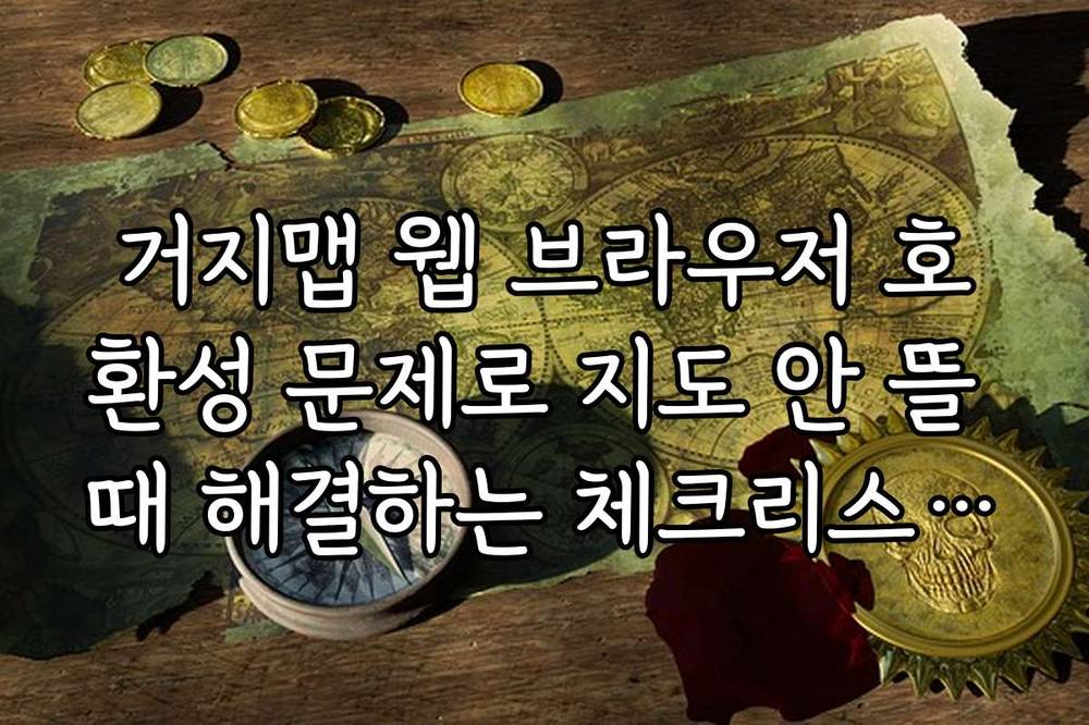 거지맵 웹 브라우저 호환성 문제로 지도 안 뜰 때 해결하는 체크리스트 5단계