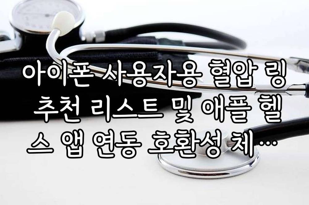 아이폰 사용자용 혈압 링 추천 리스트 및 애플 헬스 앱 연동 호환성 체크리스트