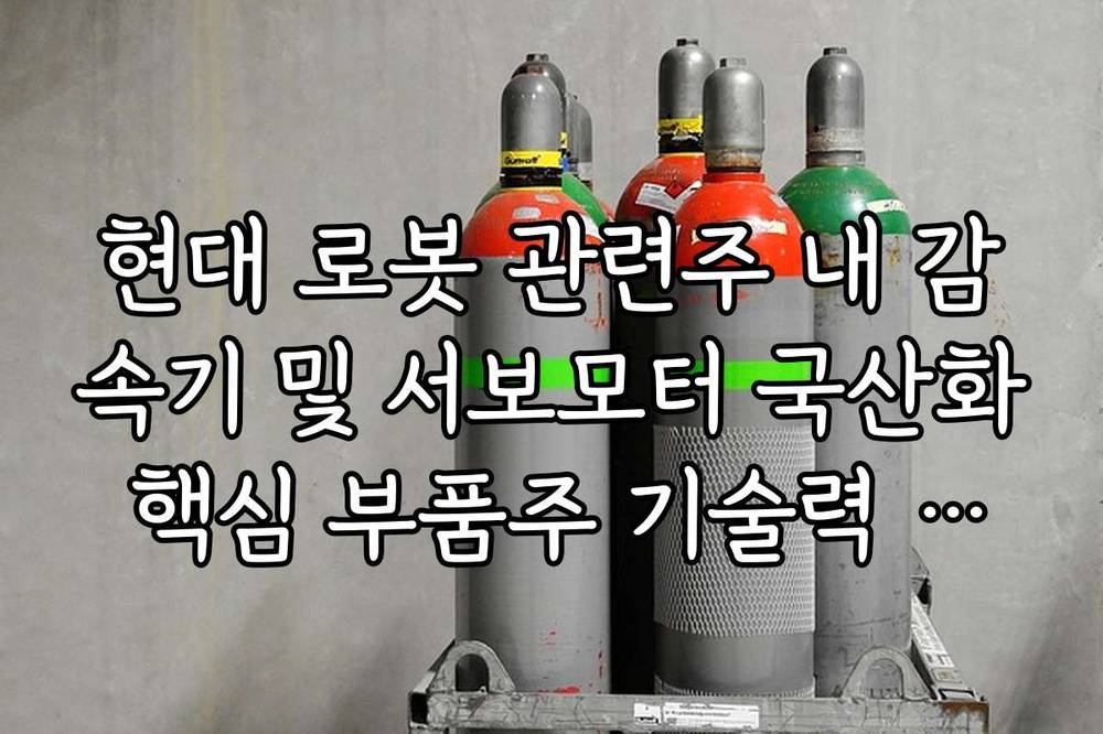 현대 로봇 관련주 내 감속기 및 서보모터 국산화 핵심 부품주 기술력 비교