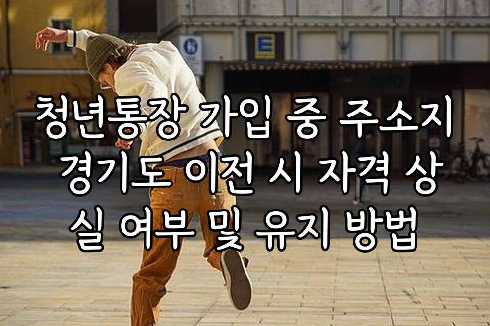 청년통장 가입 중 주소지 경기도 이전 시 자격 상실 여부 및 유지 방법