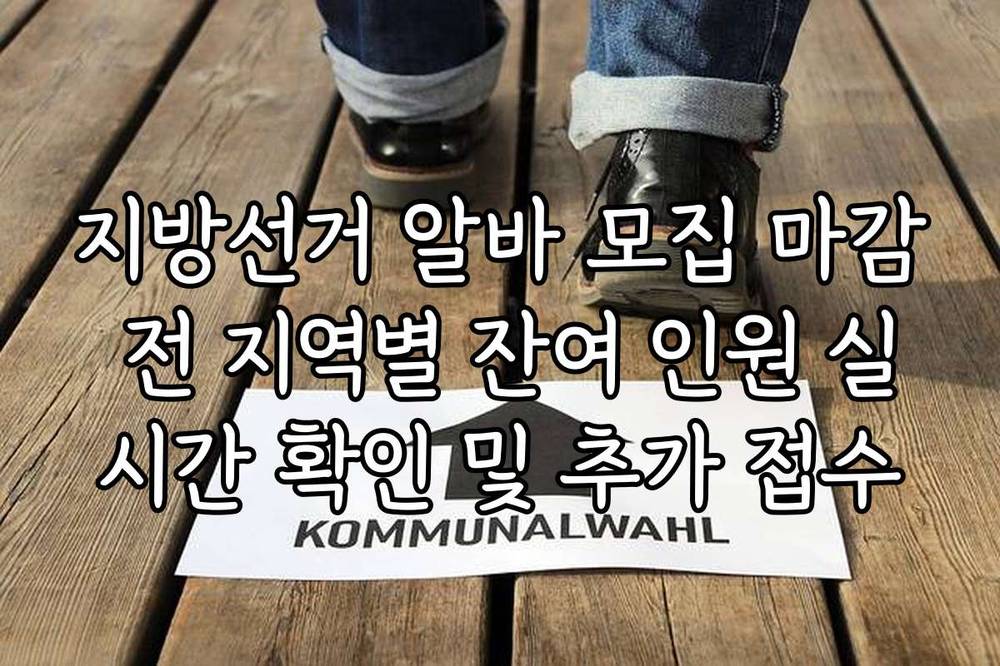 지방선거 알바 모집 마감 전 지역별 잔여 인원 실시간 확인 및 추가 접수