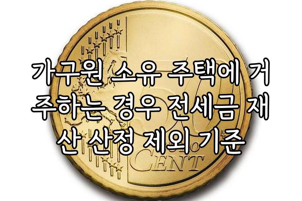 가구원 소유 주택에 거주하는 경우 전세금 재산 산정 제외 기준
