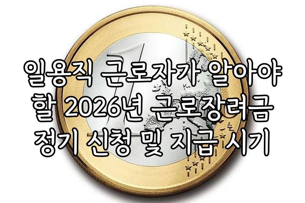 일용직 근로자가 알아야 할 2026년 근로장려금 정기 신청 및 지급 시기