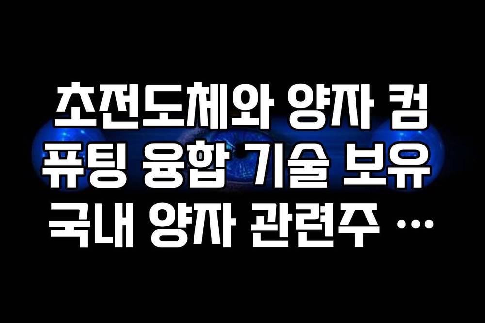 초전도체와 양자 컴퓨팅 융합 기술 보유 국내 양자 관련주 전망