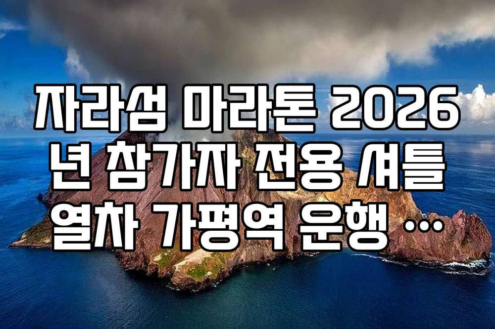자라섬 마라톤 2026년 참가자 전용 셔틀열차 가평역 운행 시간 정리