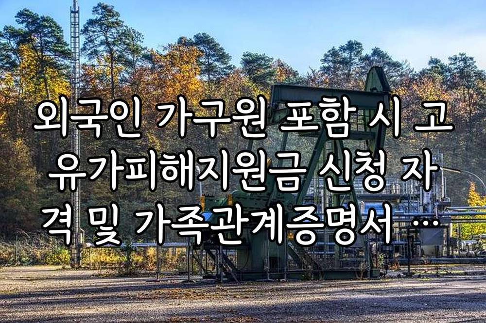 외국인 가구원 포함 시 고유가피해지원금 신청 자격 및 가족관계증명서 제출