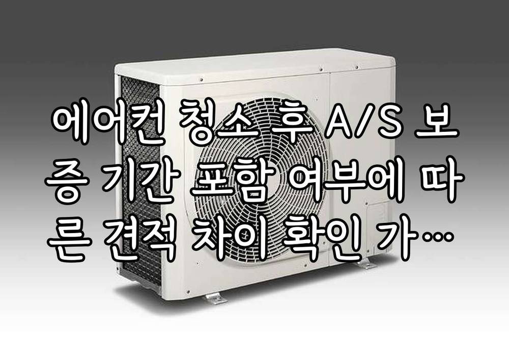 에어컨 청소 후 A/S 보증 기간 포함 여부에 따른 견적 차이 확인 가이드