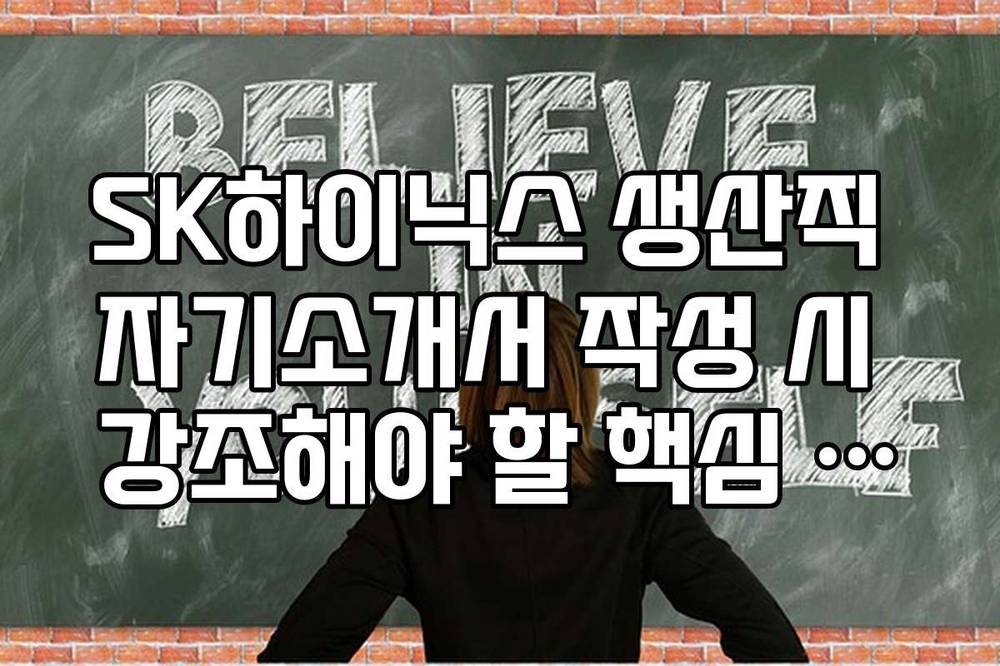 SK하이닉스 생산직 자기소개서 작성 시 강조해야 할 핵심 역량
