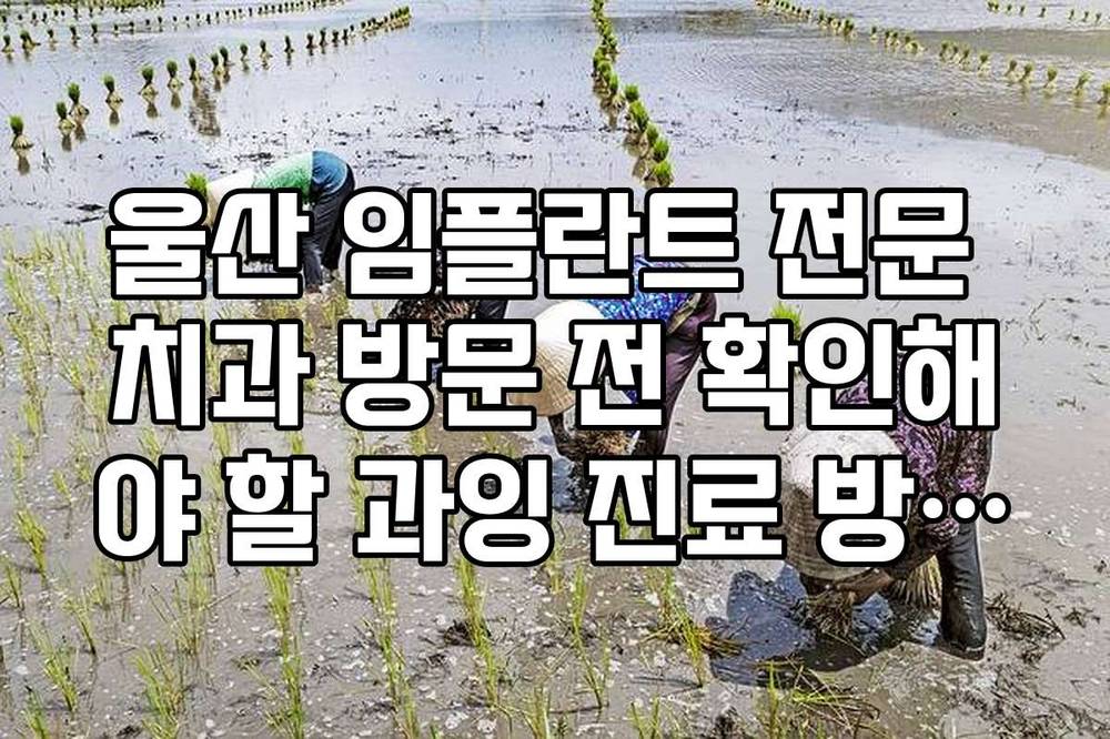 울산 임플란트 전문 치과 방문 전 확인해야 할 과잉 진료 방지법