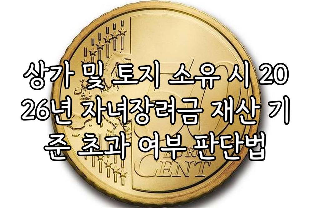 상가 및 토지 소유 시 2026년 자녀장려금 재산 기준 초과 여부 판단법