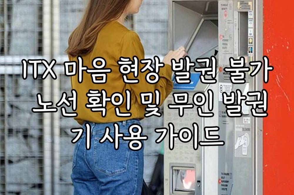 ITX 마음 현장 발권 불가 노선 확인 및 무인 발권기 사용 가이드