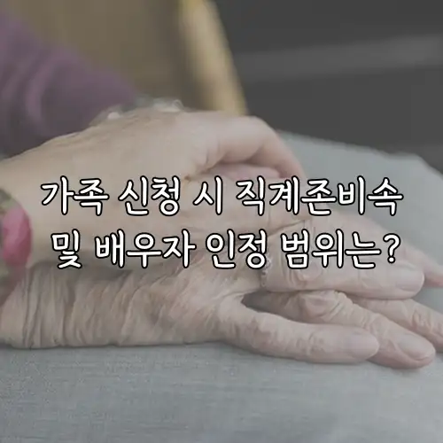 가족 신청 시 직계존비속 및 배우자 인정 범위는?