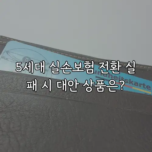 5세대 실손보험 전환 실패 시 대안 상품은?