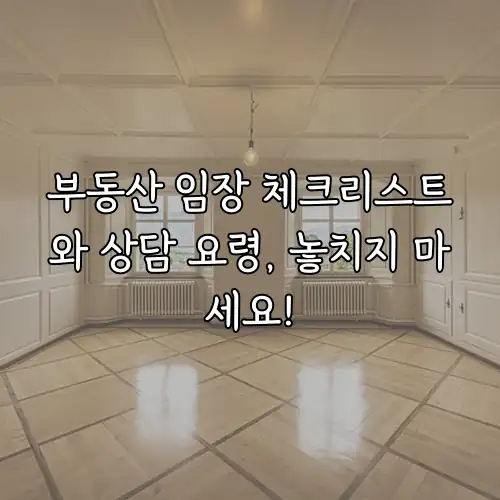 부동산 임장 체크리스트와 상담 요령, 놓치지 마세요!