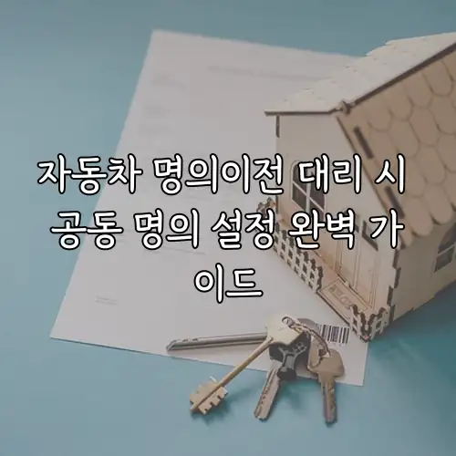 자동차 명의이전 대리 시 공동 명의 설정 완벽 가이드