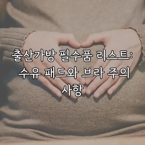 출산가방 필수품 리스트: 수유 패드와 브라 주의사항