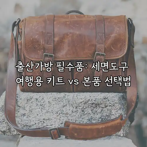 출산가방 필수품: 세면도구 여행용 키트 vs 본품 선택법