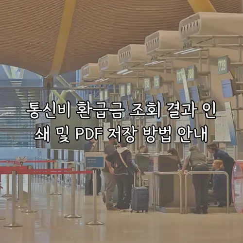 통신비 환급금 조회 결과 인쇄 및 PDF 저장 방법 안내