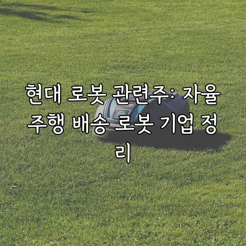 현대 로봇 관련주: 자율주행 배송 로봇 기업 정리