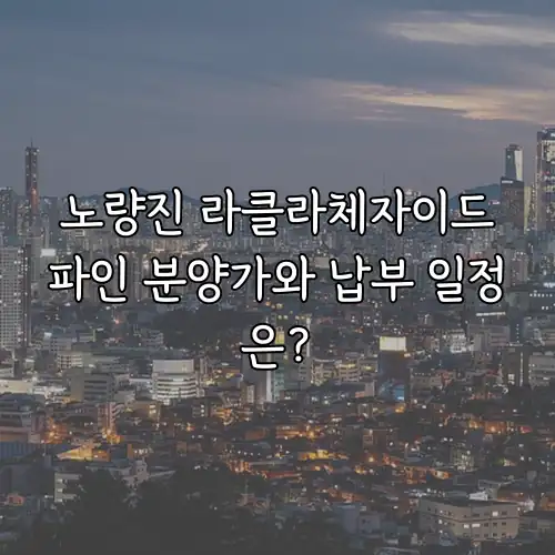 노량진 라클라체자이드파인 분양가와 납부 일정은?