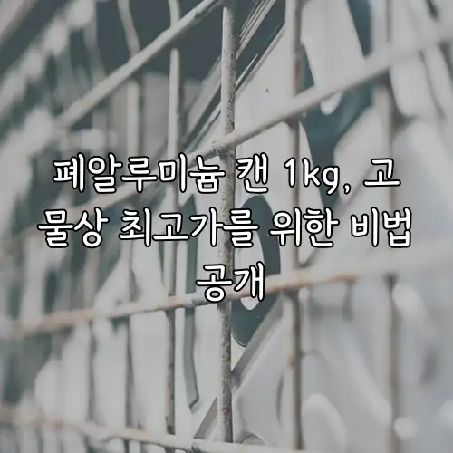 폐알루미늄 캔 1kg, 고물상 최고가를 위한 비법 공개