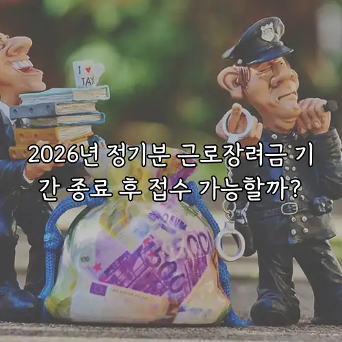 2026년 정기분 근로장려금 기간 종료 후 접수 가능할까?